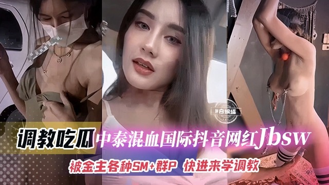 抖音中泰混血巨乳网红 jbsw 被金主各种SM调教成性奴母狗 群P后入轮番狠狠抽插狂操视频惨遭泄密流出